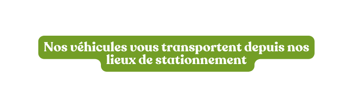 Nos véhicules vous transportent depuis nos lieux de stationnement